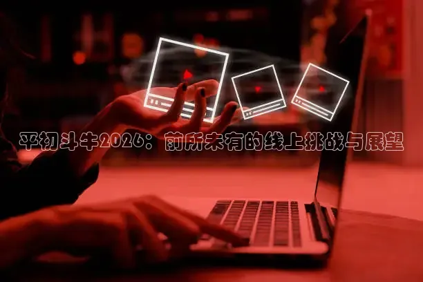 平初斗牛2026：前所未有的线上挑战与展望