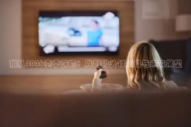 狼队2026赛季前瞻：胜利的关键策略与未来展望