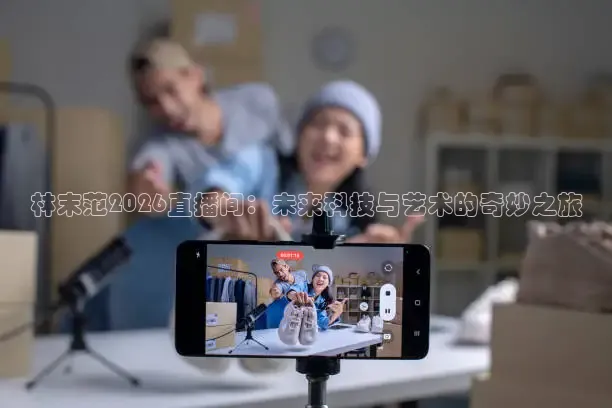 林末范2026直播间：未来科技与艺术的奇妙之旅